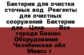 Бактерии для очистки сточных вод. Реагенты для очистных сооружений. Бактерии для › Цена ­ 1 - Все города Бизнес » Оборудование   . Челябинская обл.,Миасс г.